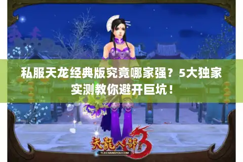 私服天龙经典版究竟哪家强?5大独家实测教你避开巨坑! 私服天龙经典版究竟哪家强?5大独家实测教你避开巨坑!
