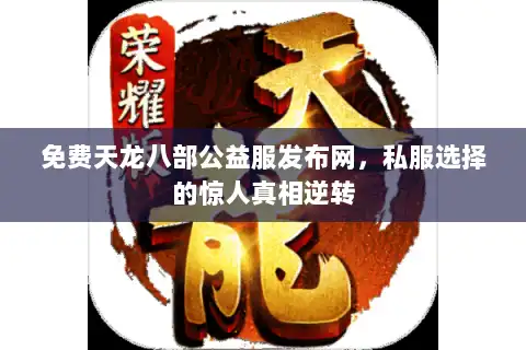 免费天龙八部公益服发布网，私服选择的惊人真相逆转