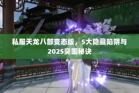 私服天龙八部变态版，5大隐藏陷阱与2025突围秘诀