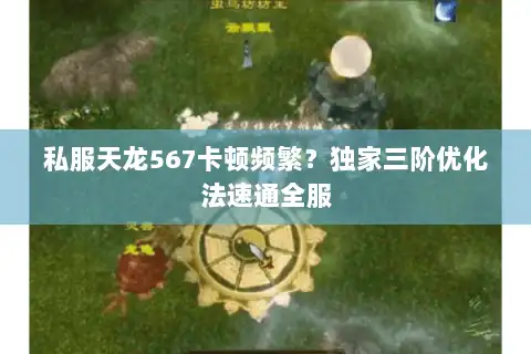 私服天龙567卡顿频繁?独家三阶优化法速通全服 私服天龙567卡顿频繁?独家三阶优化法速通全服