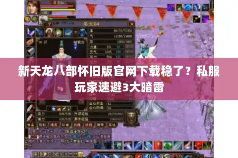 新天龙八部怀旧版官网下载稳了？私服玩家速避3大暗雷