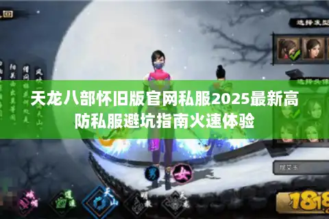 天龙八部怀旧版官网私服2025最新高防私服避坑指南火速体验