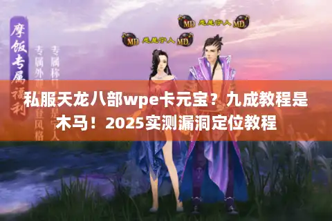 私服天龙八部wpe卡元宝?九成教程是木马!2025实测漏洞定位教程 私服天龙八部wpe卡元宝?九成教程是木马!2025实测漏洞定位教程