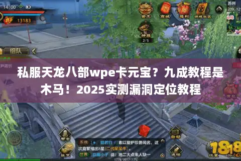 私服天龙八部wpe卡元宝?九成教程是木马!2025实测漏洞定位教程 私服天龙八部wpe卡元宝?九成教程是木马!2025实测漏洞定位教程