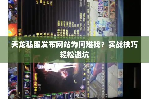 天龙私服发布网站为何难找？实战技巧轻松避坑