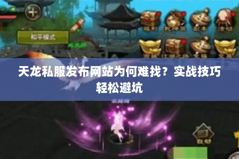 天龙私服发布网站为何难找？实战技巧轻松避坑