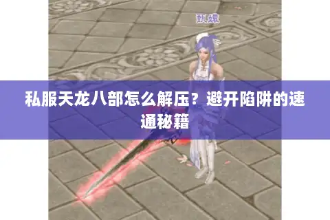 私服天龙八部怎么解压？避开陷阱的速通秘籍