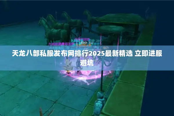 天龙八部私服发布网排行2025最新精选 立即进服避坑