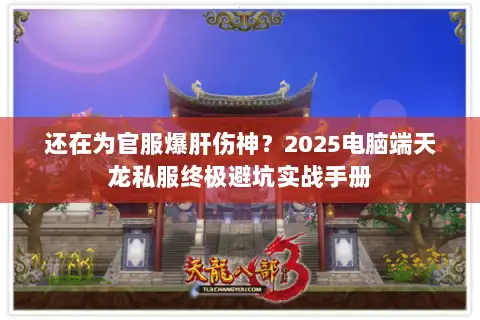 还在为官服爆肝伤神？2025电脑端天龙私服终极避坑实战手册