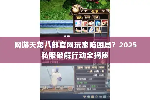 网游天龙八部官网玩家陷困局?2025私服破解行动全揭秘 网游天龙八部官网玩家陷困局?2025私服破解行动全揭秘