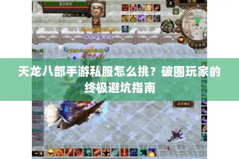 天龙八部手游私服怎么挑？破圈玩家的终极避坑指南