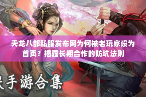 天龙八部私服发布网为何被老玩家设为首页？揭露长期合作的防坑法则