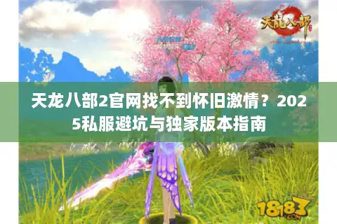 天龙八部2官网找不到怀旧激情?2025私服避坑与独家版本指南 天龙八部2官网找不到怀旧激情?2025私服避坑与独家版本指南