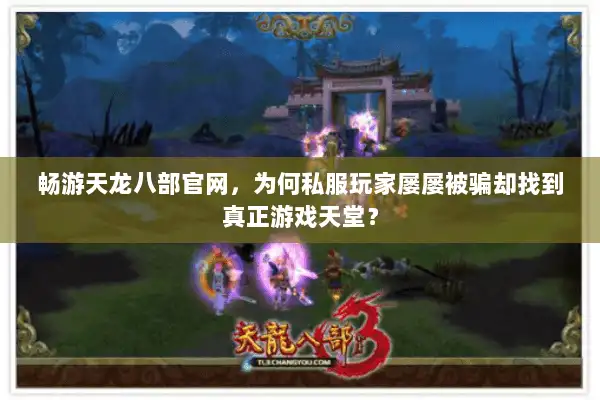 畅游天龙八部官网，为何私服玩家屡屡被骗却找到真正游戏天堂？