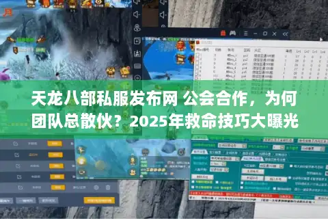 天龙八部私服发布网 公会合作，为何团队总散伙？2025年救命技巧大曝光