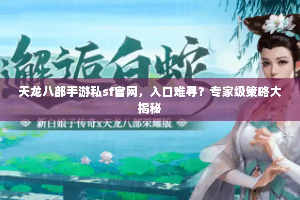 天龙八部手游私sf官网，入口难寻？专家级策略大揭秘