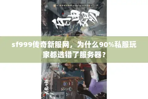 sf999传奇新服网,为什么90%私服玩家都选错了服务器? sf999传奇新服网,为什么90%私服玩家都选错了服务器?