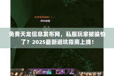 免费天龙信息发布网，私服玩家被骗怕了？2025最新避坑指南上线！