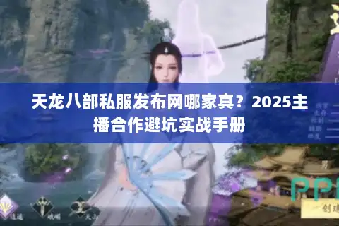 天龙八部私服发布网哪家真?2025主播合作避坑实战手册 天龙八部私服发布网哪家真?2025主播合作避坑实战手册