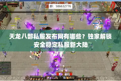 天龙八部私服发布网有哪些?独家解锁安全稳定私服新大陆 天龙八部私服发布网有哪些?独家解锁安全稳定私服新大陆