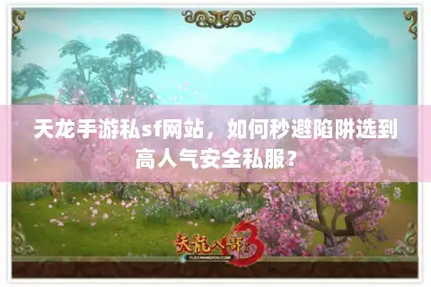 天龙手游私sf网站,如何秒避陷阱选到高人气安全私服? 天龙手游私sf网站,如何秒避陷阱选到高人气安全私服?