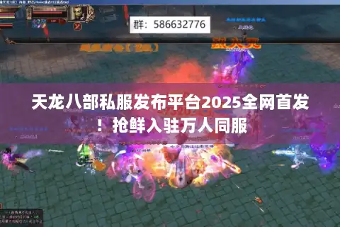 天龙八部私服发布平台2025全网首发！抢鲜入驻万人同服