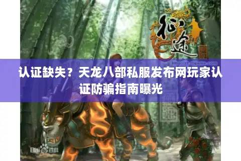 认证缺失？天龙八部私服发布网玩家认证防骗指南曝光