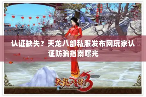 认证缺失？天龙八部私服发布网玩家认证防骗指南曝光