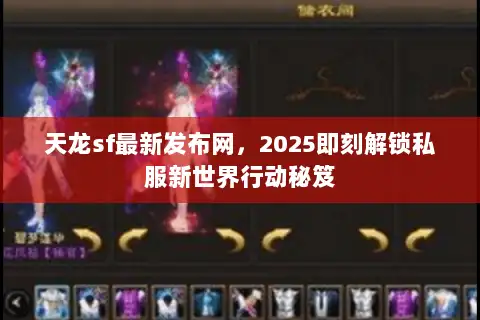 天龙sf最新发布网，2025即刻解锁私服新世界行动秘笈