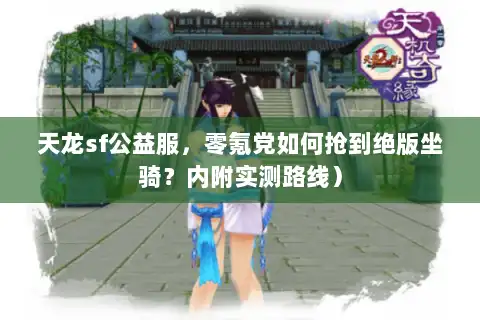 天龙sf公益服,零氪党如何抢到绝版坐骑?内附实测路线) 天龙sf公益服,零氪党如何抢到绝版坐骑?内附实测路线)