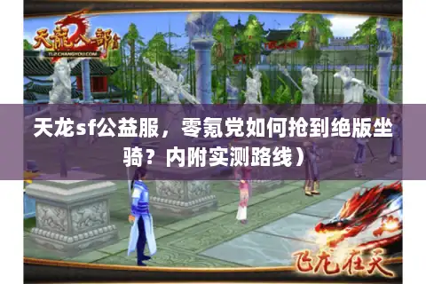 天龙sf公益服,零氪党如何抢到绝版坐骑?内附实测路线) 天龙sf公益服,零氪党如何抢到绝版坐骑?内附实测路线)