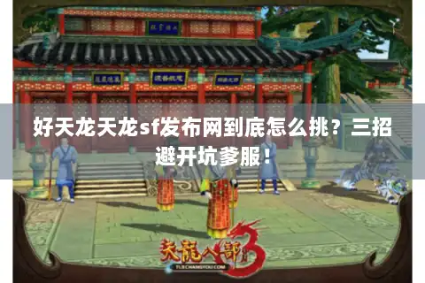 好天龙天龙sf发布网到底怎么挑?三招避开坑爹服! 好天龙天龙sf发布网到底怎么挑?三招避开坑爹服!