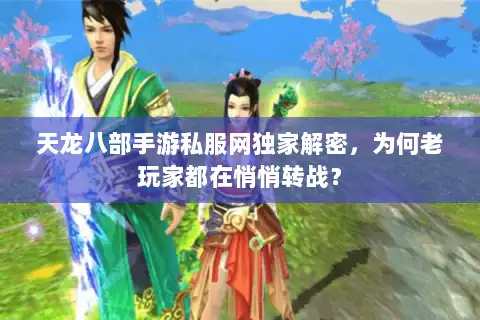 天龙八部手游私服网独家解密，为何老玩家都在悄悄转战？