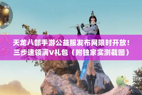 天龙八部手游公益服发布网限时开放!三步速领满V礼包(附独家实测截图) 天龙八部手游公益服发布网限时开放!三步速领满V礼包(附独家实测截图)