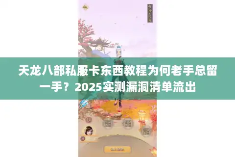 天龙八部私服卡东西教程为何老手总留一手？2025实测漏洞清单流出