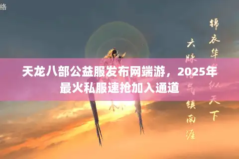 天龙八部公益服发布网端游，2025年最火私服速抢加入通道