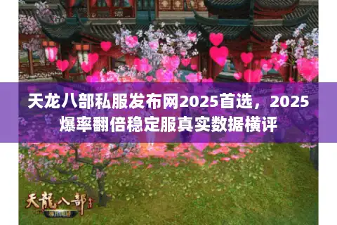 天龙八部私服发布网2025首选,2025爆率翻倍稳定服真实数据横评 天龙八部私服发布网2025首选,2025爆率翻倍稳定服真实数据横评