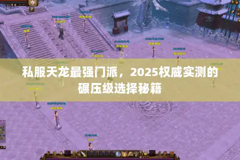 私服天龙最强门派，2025权威实测的碾压级选择秘籍