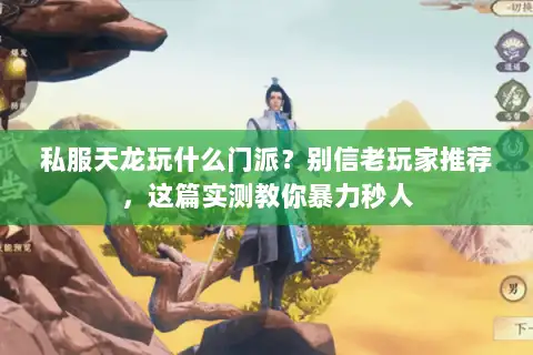 私服天龙玩什么门派?别信老玩家推荐,这篇实测教你暴力秒人 私服天龙玩什么门派?别信老玩家推荐,这篇实测教你暴力秒人