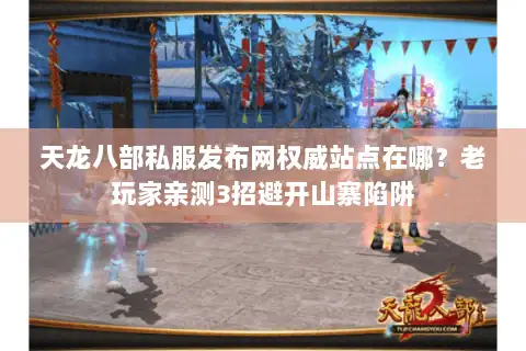 天龙八部私服发布网权威站点在哪？老玩家亲测3招避开山寨陷阱