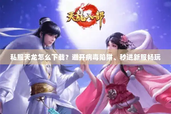 私服天龙怎么下载？避开病毒陷阱、秒进新服畅玩
