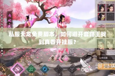 私服天龙免费脚本,如何避开套路王找到真香开挂服? 私服天龙免费脚本,如何避开套路王找到真香开挂服?