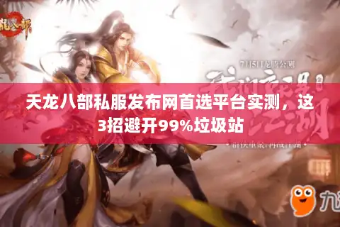 天龙八部私服发布网首选平台实测，这3招避开99%垃圾站