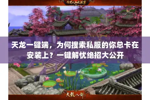天龙一键端，为何搜索私服的你总卡在安装上？一键解忧绝招大公开