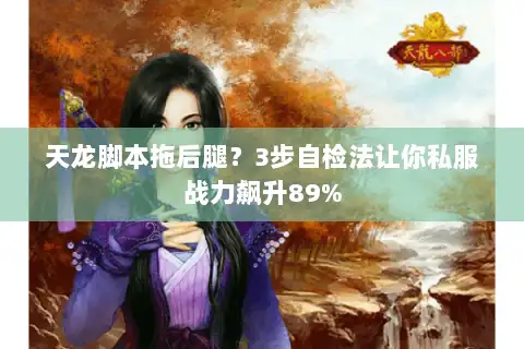 天龙脚本拖后腿？3步自检法让你私服战力飙升89%