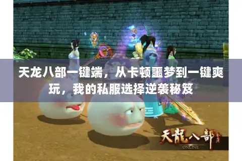 天龙八部一键端，从卡顿噩梦到一键爽玩，我的私服选择逆袭秘笈