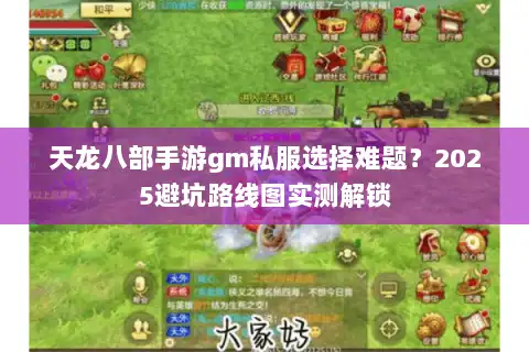 天龙八部手游gm私服选择难题？2025避坑路线图实测解锁