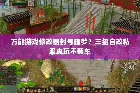 万能游戏修改器封号噩梦？三招自改私服爽玩不翻车