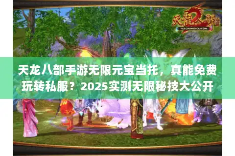 天龙八部手游无限元宝当托，真能免费玩转私服？2025实测无限秘技大公开