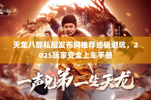 天龙八部私服发布网推荐终极避坑,2025玩家安全上车手册 天龙八部私服发布网推荐终极避坑,2025玩家安全上车手册